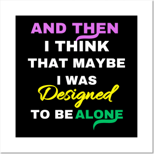 And Then I think That Maybe I was Designed To Be Alone Posters and Art